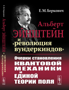 Альберт ЭЙНШТЕЙН и /революция вундеркиндов: ОЧЕРКИ СТАНОВЛЕНИЯ КВАНТОВОЙ МЕХАНИКИ И ЕДИНОЙ ТЕОРИИ П