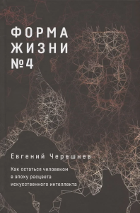 Форма жизни №4: Как остаться человеком в эпоху расцвета искусственного интеллекта