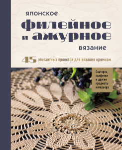 Японское филейное и ажурное вязание. 45 элегантных проектов для вязания крючком. Скатерти, салфетки 