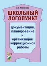 Школьный логопункт. Документация планирование и организация коррекционной работы. авт:Мазанова Е.В.