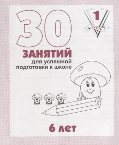30 занятий для успешной подготовки к школе для 6-и лет, Ч .1 (Весна-дизайн)