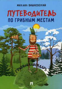 Путеводитель по грибным местам. Грибной календарь.-М.:Проспект,2021.