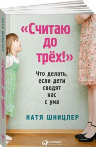 Считаю до трех! Что делать, если дети сводят нас с ума