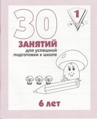 30 занятий для успешной подготовки к школе для 6-и лет, Ч .1 (Весна-дизайн)