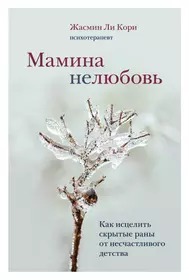 Мамина нелюбовь. Как исцелить скрытые раны от несчастливого детства