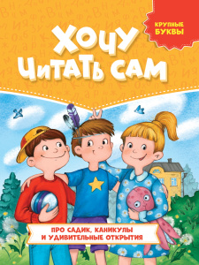 Хочу читать сам. Крупные буквы. Про садик, каникулы и удивительные открытия