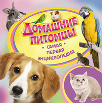 Домашние питомцы (Самая первая энциклопедия)