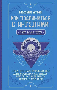 Как подружиться с ангелами. Практическое руководство для заядлых скептиков, матерых эзотериков и лич