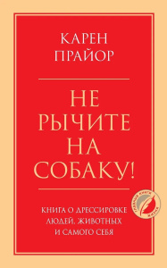 Не рычите на собаку! Книга о дрессировке людей, животных и самого себя