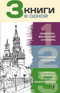 3 книги в одной: Орфографический словарь. Толковый словарь. Основные правила русской орфографии