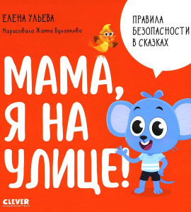Правила безопасности в сказках. Мама, я на улице!/Ульева Е.