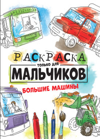 РАСКРАСКА ТОЛЬКО ДЛЯ МАЛЬЧИКОВ. БОЛЬШИЕ МАШИНЫ