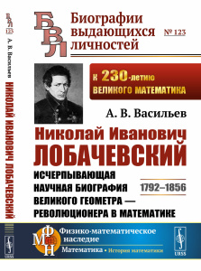 Николай Иванович Лобачевский: Исчерпывающая научная биография великого геометра — революционера в ма