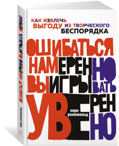 Ошибаться намеренно, выигрывать уверенно. Как извлечь выгоду из творческого беспорядка