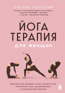 Йогатерапия для женщин. Практики для здоровья мышц тазового дна, эстетичного тела, эмоционального и 
